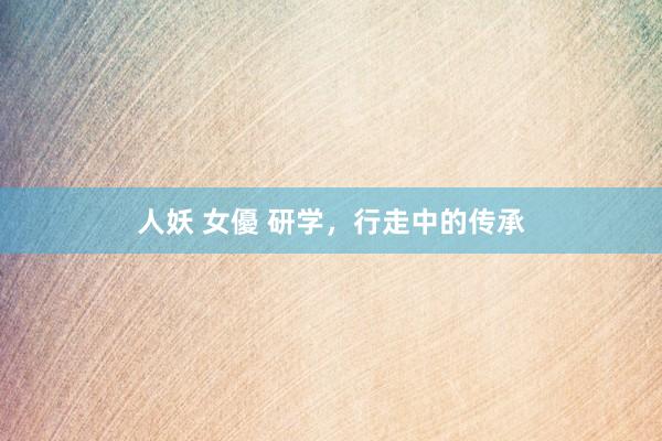 人妖 女優 研学，行走中的传承