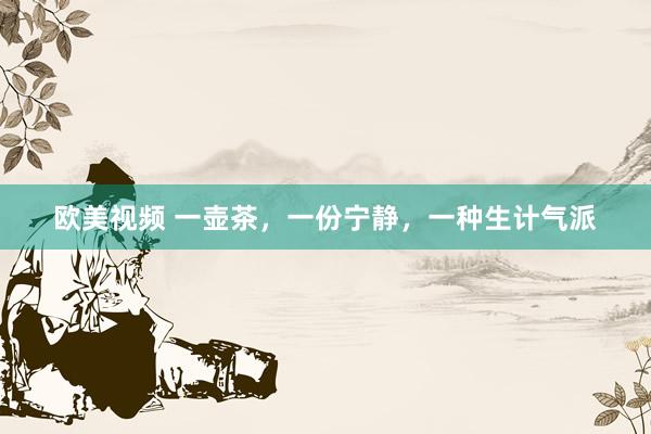 欧美视频 一壶茶，一份宁静，一种生计气派