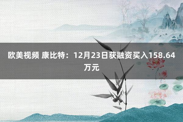 欧美视频 康比特：12月23日获融资买入158.64万元