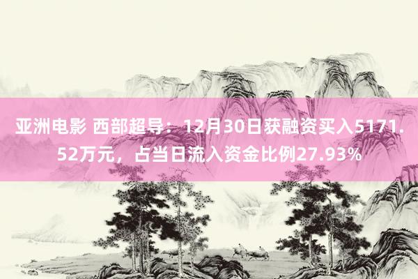 亚洲电影 西部超导：12月30日获融资买入5171.52万元，占当日流入资金比例27.93%