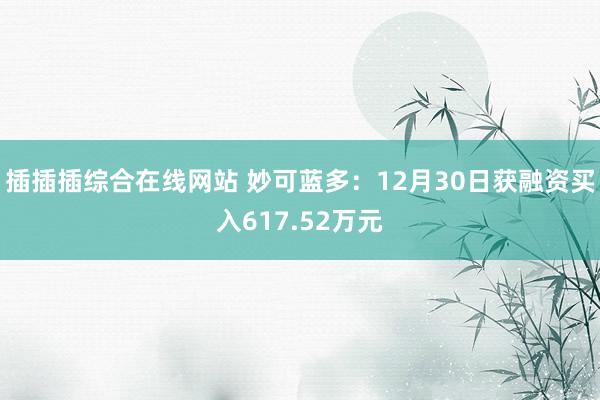 插插插综合在线网站 妙可蓝多：12月30日获融资买入617.52万元