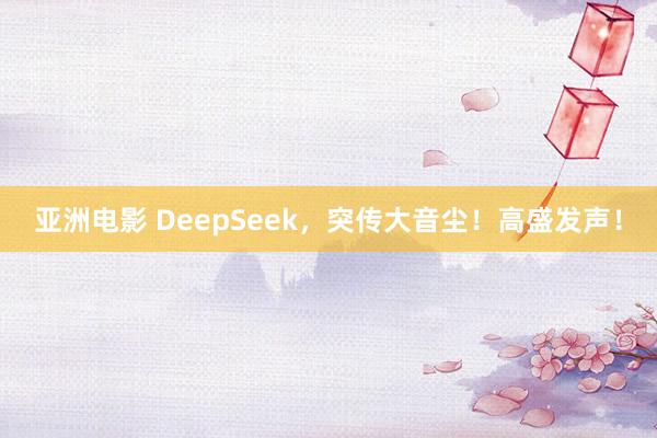 亚洲电影 DeepSeek，突传大音尘！高盛发声！
