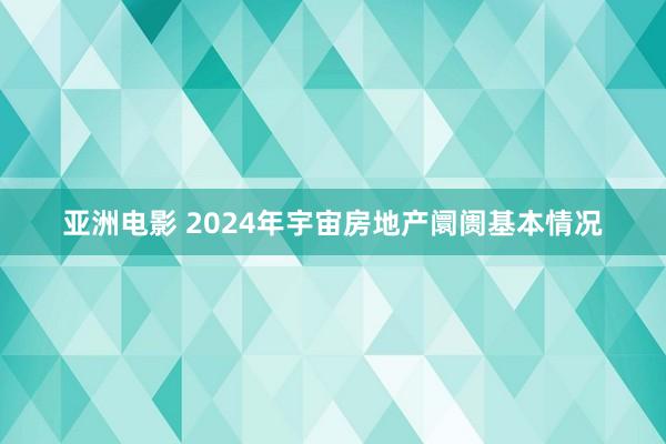 亚洲电影 2024年宇宙房地产阛阓基本情况