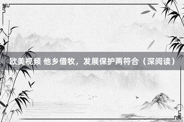 欧美视频 他乡借牧，发展保护两符合（深阅读）