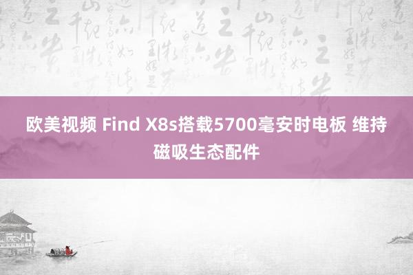 欧美视频 Find X8s搭载5700毫安时电板 维持磁吸生态配件