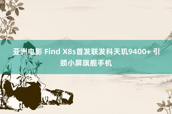 亚洲电影 Find X8s首发联发科天玑9400+ 引颈小屏旗舰手机