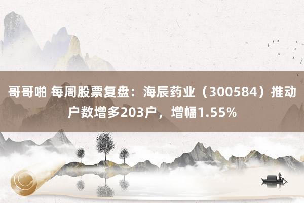 哥哥啪 每周股票复盘：海辰药业（300584）推动户数增多203户，增幅1.55%