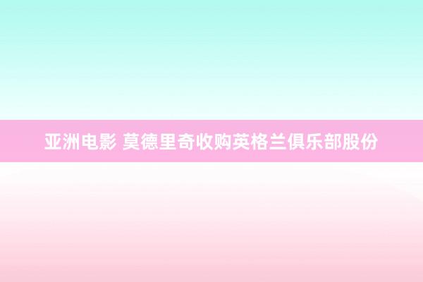 亚洲电影 莫德里奇收购英格兰俱乐部股份