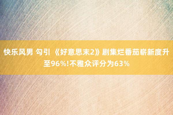 快乐风男 勾引 《好意思末2》剧集烂番茄崭新度升至96%!不雅众评分为63%