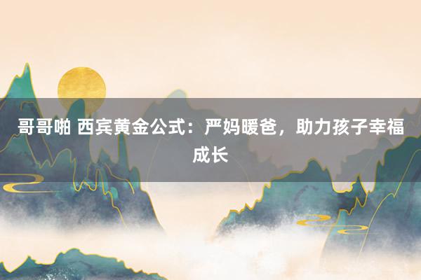 哥哥啪 西宾黄金公式：严妈暖爸，助力孩子幸福成长