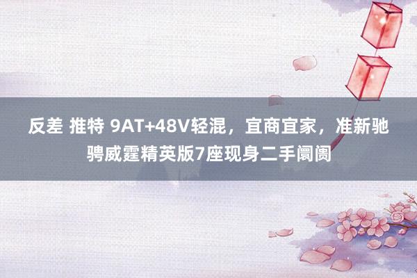 反差 推特 9AT+48V轻混，宜商宜家，准新驰骋威霆精英版7座现身二手阛阓