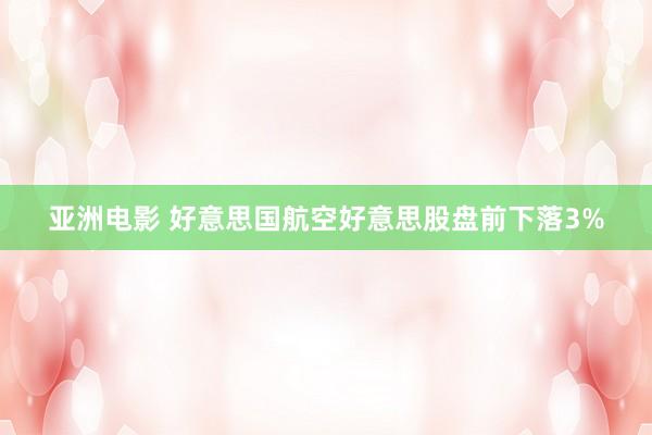 亚洲电影 好意思国航空好意思股盘前下落3%