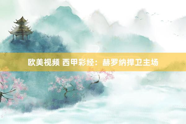 欧美视频 西甲彩经：赫罗纳捍卫主场