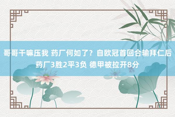 哥哥干嘛压我 药厂何如了？自欧冠首回合输拜仁后药厂3胜2平3负 德甲被拉开8分