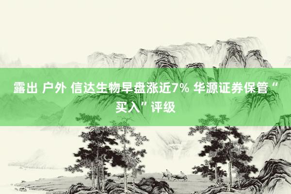 露出 户外 信达生物早盘涨近7% 华源证券保管“买入”评级