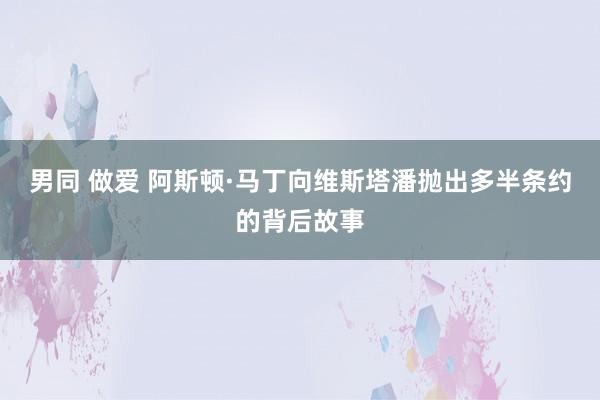 男同 做爱 阿斯顿·马丁向维斯塔潘抛出多半条约的背后故事