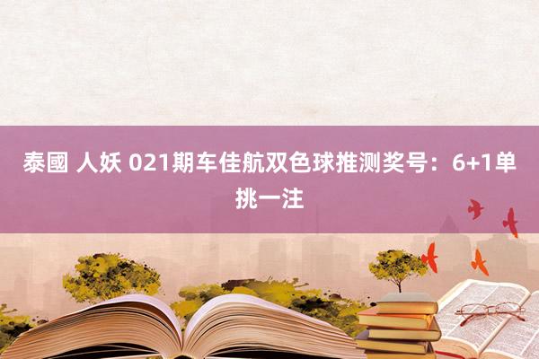 泰國 人妖 021期车佳航双色球推测奖号：6+1单挑一注
