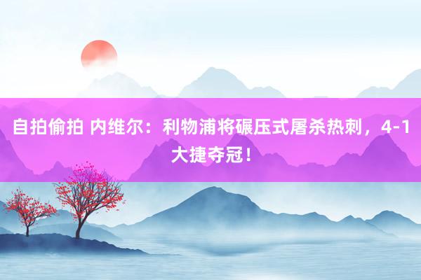 自拍偷拍 内维尔：利物浦将碾压式屠杀热刺，4-1大捷夺冠！